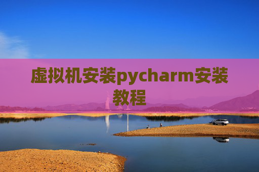 虚拟机安装pycharm安装教程